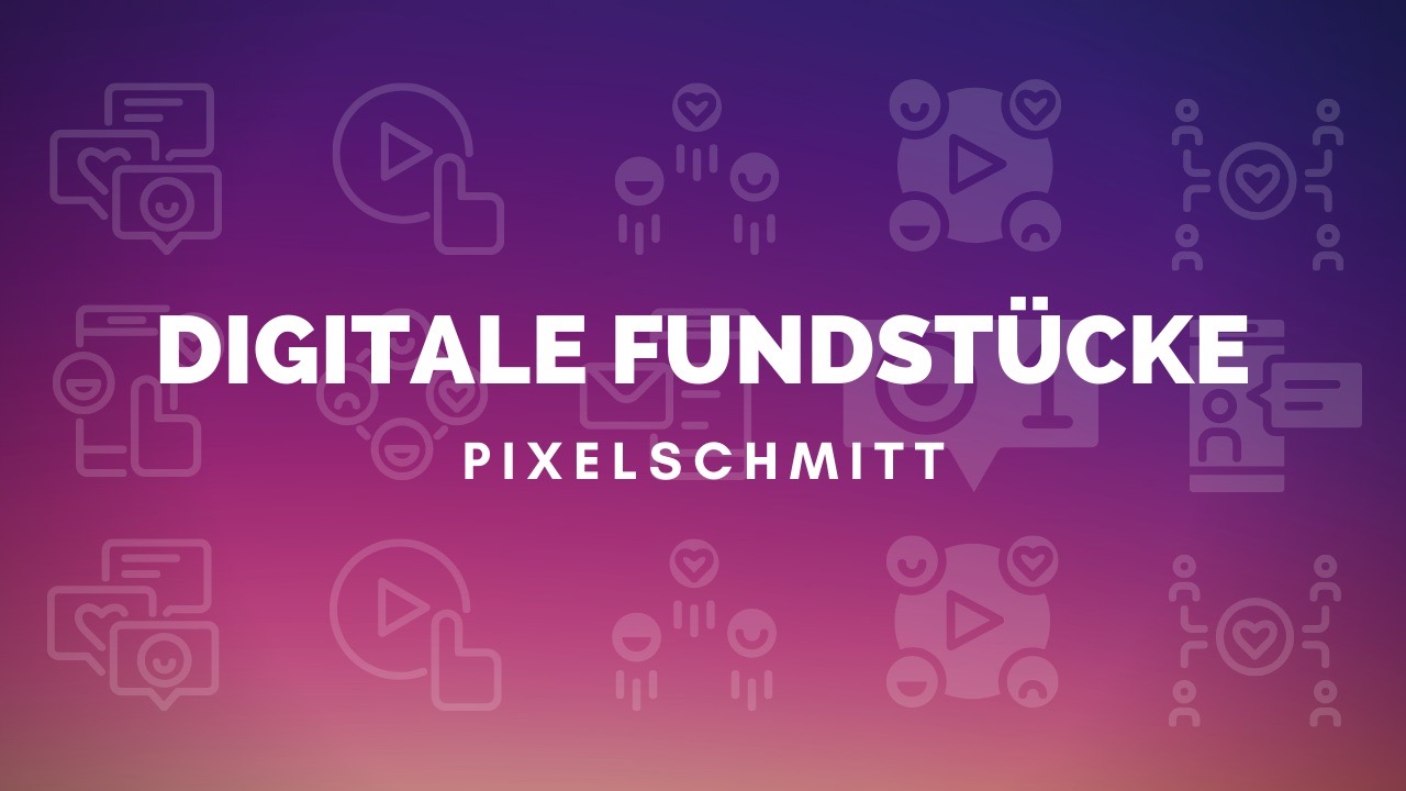 pixelschmitts digitale Fundstücke